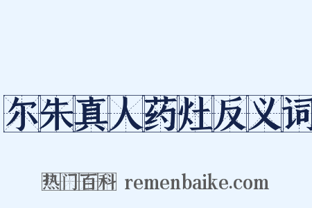 尔朱真人药灶反义词是什么意思的图片